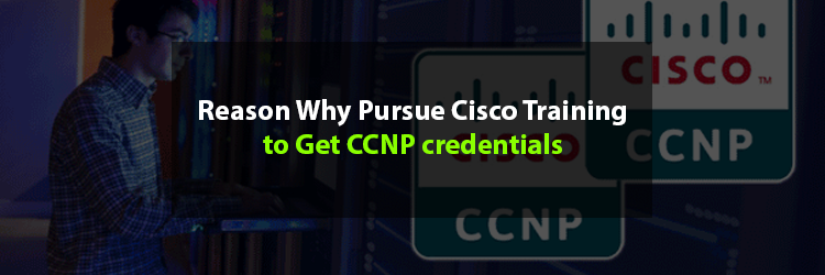 Reason-Why-Pursue-Cisco-Training-to-Get-CCNP-credentials