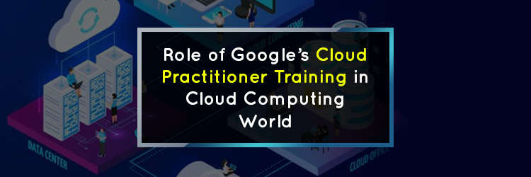 Role-of-Google’s-Cloud-Practitioner-Training-in-Cloud-Computing-World