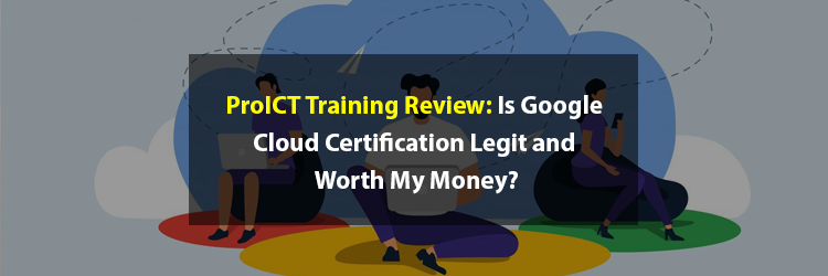 ProICT-Training-Review-Is-Google-Cloud-Certification-Legit-and-Worth-My-Money