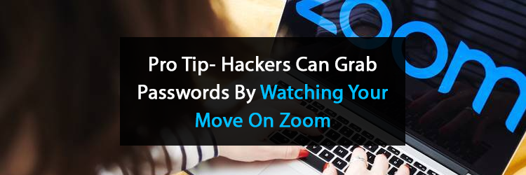 Pro Tip- Hackers-Can-Grab-Passwords-By-Watching-Your-Move-On-Zoom