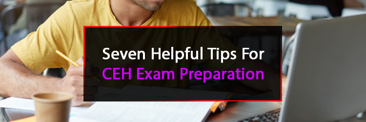 Seven Helpful Tips For CEH Exam Preparation
